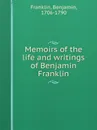 Memoirs of the life and writings of Benjamin Franklin - B. Franklin