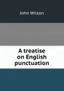A treatise on English punctuation - J. Wilson