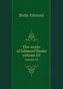 The works of Edmund Burke. volume III - E. Burke