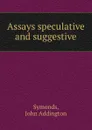 Assays speculative and suggestive - J.A. Symonds