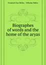 Biographes of words and the home of the aryas - W. Müller, F.M. Müller