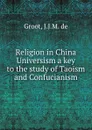 Religion in China  Universism a key to the study of Taoism and Confucianism - J.J.M. De Groot