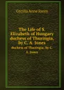 The Life of S. Elizabeth of Hungary. duchess of Thuringia, by C. A. Jones - C.A. Jones