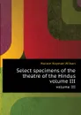 Select specimens of the theatre of the Hindus. volume III - H. H. Wilson