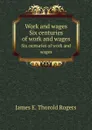 Work and wages. Six centuries of work and wages - J.E. Thorold Rogers
