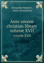 Ante-nicene christian library. volume XVII - J. Donaldson, A. Roberts