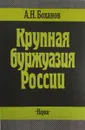 Крупная буржуазия России. Конец XIX в. - 1914 г. - А.Н. Боханов