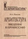 Архитектура. Введение в профессию - Н. Л. Павлов