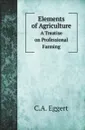 Elements of Agriculture. A Treatise on Professional Farming - C.A. Eggert