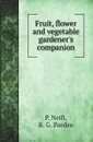 Fruit, flower and vegetable gardeners companion - P. Neill, G. Emerson, R. G. Pardee