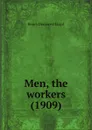 Men, the workers. 1909 - H.D. Lloyd