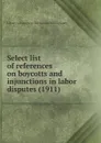 Select list of references on boycotts and injunctions in labor disputes. 1911 - Library of Congress. Division of Bibliography