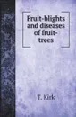 Fruit-blights and diseases of fruit-trees - T. Kirk