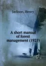 A short manual of forest management - J. Henry