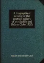 A biographical catalog of the portrait gallery of the Saddle and Sirloin Club - Saddle and Sirloin Club