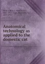 Anatomical technology as applied to the domestic cat - W.B. Green