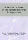 A treatise on some of the insects injurious to vegetation - T.W. Harris