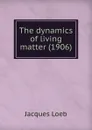 The dynamics of living matter - J. Loeb