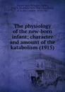 The physiology of the new-born infant; character and amount of the katabolism - F.G. Benedict