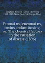 Ptomai?ns, leucomai?ns, toxins and antitoxins; or, The chemical factors in the causation of disease. 1896 - V.C. Vaughan