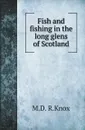 Fish and fishing in the long glens of Scotland - M.D. R.Knox