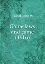 Game laws and game. 1916 - J.W. Talbot