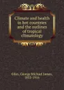 Climate and health in hot countries and the outlines of tropical climatology - G.M.J. Giles
