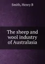 The sheep and wool industry of Australasia - H.B. Smith