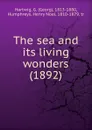 The sea and its living wonders. 1892 - G. Hartwig