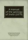 A manual of the geology of India. 1879 - Geological Survey of India