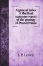 A general index of the final summary report of the geology of Pennsylvania - J. P. Lesley, William A. Ingham