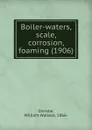 Boiler-waters, scale, corrosion, foaming. 1906 - C.W. Wallace