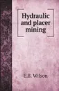 Hydraulic and placer mining - E.B. Wilson