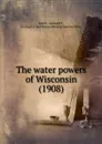 The water powers of Wisconsin. 1908 - L.S. Smith