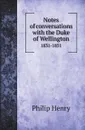 Notes of conversations with the Duke of Wellington. 1831-1851 - Philip Henry