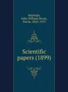 Scientific papers. 1899 - Baron R.J.W. Strutt