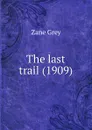 The last trail. 1909 - Z. Grey
