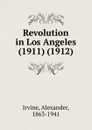 Revolution in Los Angeles. 1911-1912 - A. Irvine