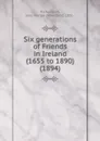 Six generations of Friends in Ireland (1655 to 1890). 1894 - R.J. Marion