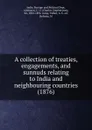 A collection of treaties, engagements, and sunnuds relating to India and neighbouring countries. 1876 - India. Foreign and Political Dept