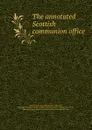 The annotated Scottish communion office - Dowden John bp. of Edinburgh