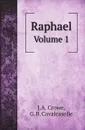 Raphael. Volume 1 - J.A. Crowe, G. B. Cavalcaselle