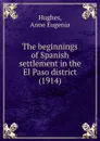 The beginnings of Spanish settlement in the El Paso district. 1914 - A.E. Hughes