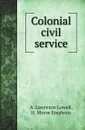 Colonial civil service - A. Lawrence Lowell, H. Morse Stephens
