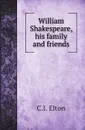 William Shakespeare, his family and friends - C.I. Elton, A. Hamilton Thompson