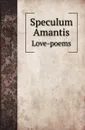 Speculum Amantis. Love-poems - A. H. Bullen