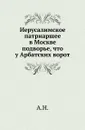 Иерусалимское патриаршее в Москве подворье, что у Арбатских ворот - А.Н.