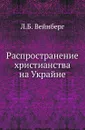 Распространение христианства на Украйне. - Л. Б. Вейнберг