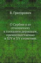 О Сербии в ее отношениях к соседним державам, преимущественно в XIV и XV столетиях. - В. Григорович