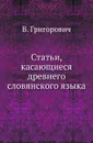 Статьи, касающиеся древнего словянского языка. - В. Григорович